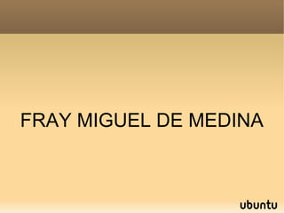 FRAY MIGUEL DE MEDINA
 
