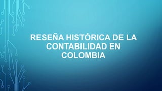 RESEÑA HISTÓRICA DE LA
CONTABILIDAD EN
COLOMBIA
 