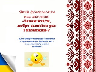 Який фразеологізм
має значення
«Запам’ятати,
добре засвоїти раз
і назавжди»?
 