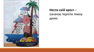Нести свій хрест –
означає терпіти тяжку
долю
 