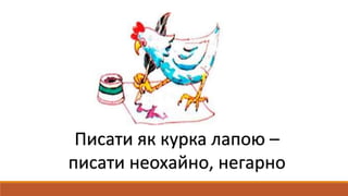 Писати як курка лапою –
писати неохайно, негарно
 