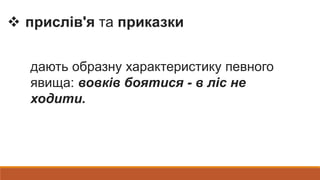  прислів'я та приказки
дають образну характеристику певного
явища: вовків боятися - в ліс не
ходити.
 