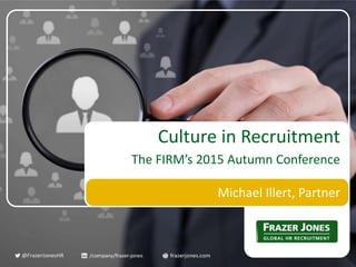 Michael Illert, Partner
Culture in Recruitment
The FIRM’s 2015 Autumn Conference
 