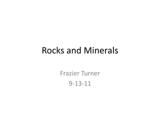 Rocks and Minerals,[object Object],Frazier Turner,[object Object],9-13-11,[object Object]