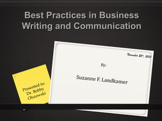 Best Practices in Business
Writing and Communication
November 22 nd
, 2013

By:

to:
t ed
n
rese obby
P
B
Dr. wski
e
Olsz

Suzanne F. L
an

dkamer

 