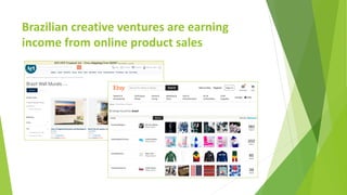 Brazilian creative ventures are earning
income from online product sales
 