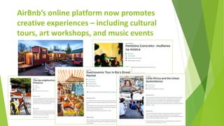 AirBnb’s online platform now promotes
creative experiences – including cultural
tours, art workshops, and music events
 