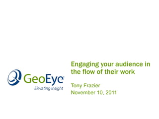 Engaging your audience in
the flow of their work
Tony Frazier
November 10, 2011
 