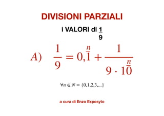 DIVISIONI PARZIALI
i VALORI di 1
9
a cura di Enzo Exposyto
A)
1
9
= 0,
n
1 +
1
9 ⋅ 1
n
0
∀n ∈ N = {0,1,2,3,...}
 