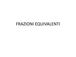 FRAZIONI EQUIVALENTI<br />