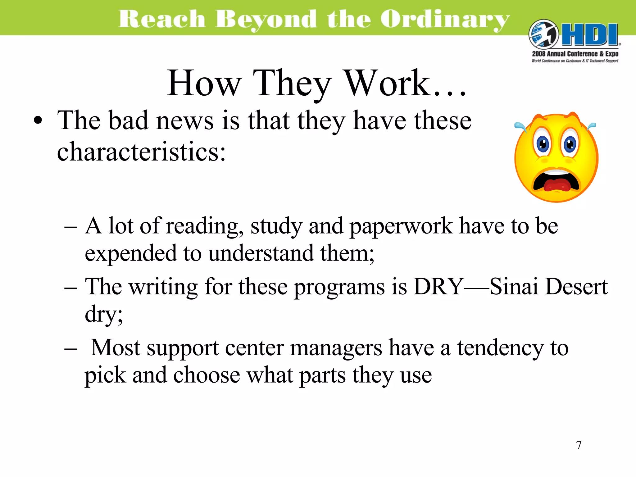 How They Work… The bad news is that they have these characteristics: A lot of reading, study and paperwork have to be expended to understand them; The writing for these programs is DRY—Sinai Desert dry; Most support center managers have a tendency to pick and choose what parts they use 
