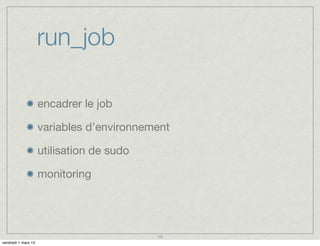 run_job

                     encadrer le job

                     variables d’environnement

                     utilisation de sudo

                     monitoring




                                           19
vendredi 1 mars 13
 