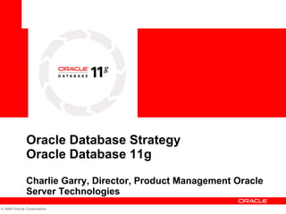 Oracle Database Strategy  Oracle Database 11g  Charlie Garry, Director, Product Management Oracle Server Technologies 