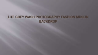 LITE GREY WASH PHOTOGRAPHY FASHION MUSLIN
BACKDROP
 