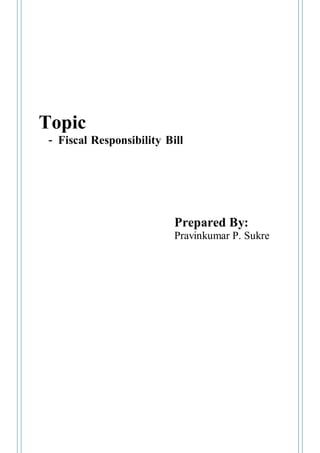 Topic 
- Fiscal Responsibility Bill 
Prepared By: 
Pravinkumar P. Sukre 
 