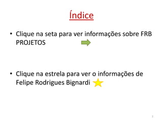 Índice
• Clique na seta para ver informações sobre FRB
PROJETOS
• Clique na estrela para ver o informações de
Felipe Rodrigues Bignardi
2
 