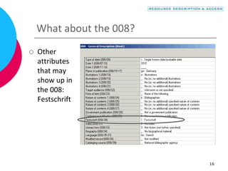 16
What about the 008?
 Other
attributes
that may
show up in
the 008:
Festschrift
 
