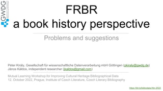 FRBR
a book history perspective
Problems and suggestions
Péter Király, Gesellschaft für wissenschaftliche Datenverarbeitun...