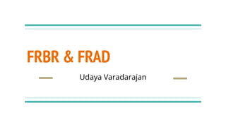 FRBR & FRAD
Udaya Varadarajan
 