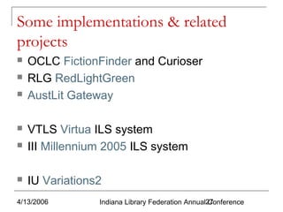Some implementations & related
projects




OCLC FictionFinder and Curioser
RLG RedLightGreen
AustLit Gateway



VTLS Virtua ILS system
III Millennium 2005 ILS system



IU Variations2



4/13/2006

Indiana Library Federation Annual27
Conference

 