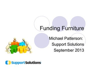 Funding Furniture 
Michael Patterson: 
Support Solutions 
September 2013 
 