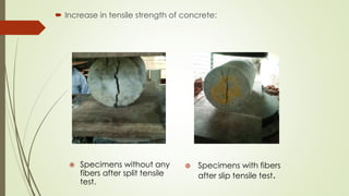  Increase in tensile strength of concrete: 
 Specimens without any 
fibers after split tensile 
test. 
 Specimens with fibers 
after slip tensile test. 
 