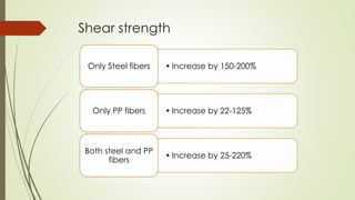 Shear strength 
Only Steel fibers • Increase by 150-200% 
Only PP fibers • Increase by 22-125% 
• Increase by 25-220% 
Both steel and PP 
fibers 
 