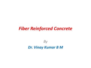 Fiber Reinforced Concrete
By
Dr. Vinay Kumar B M
 