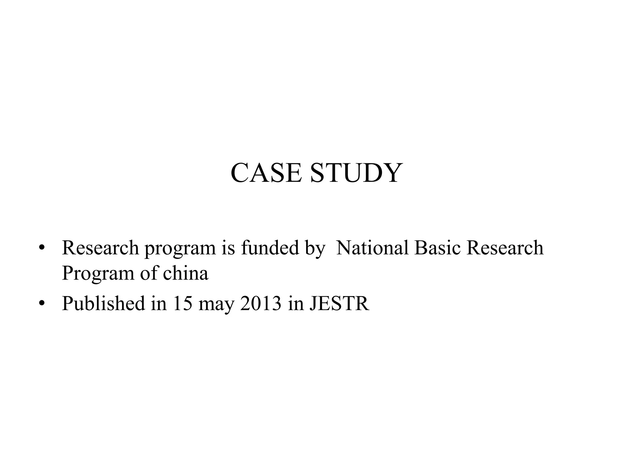 CASE STUDY 
• Research program is funded by National Basic Research 
Program of china 
• Published in 15 may 2013 in JESTR 
 