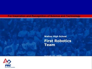 For Inspiration and Recognition of Science and Technology Walton High School First Robotics Team August 20, 2008 [email_address] 
