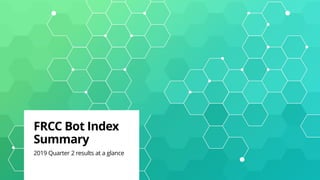 FRCC Bot Index
Summary
2019 Quarter 2 results at a glance
 