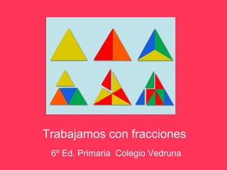 Trabajamos con fracciones
 6º Ed. Primaria Colegio Vedruna
 