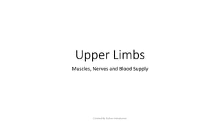 Upper Limbs
Muscles, Nerves and Blood Supply
Created By Kishan Indrakumar
 