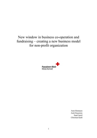 New window in business co-operation and
fundraising – creating a new business model
for non-profit organization
Anni Rintanen
Antti Kaunisto
Saad Jamil
Christian Kahl
1
 