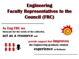 As Eng FRC we
Advocate for the needs of the collective,

act as a resource and
provide support that improves
the Engineering graduate student

experience at McMaster

 