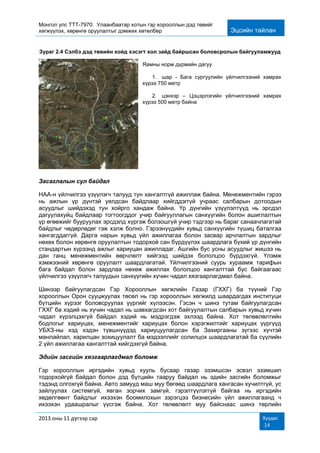 Монгол улс ТТТ-7970: Улаанбаатар хотын гэр хорооллын дэд төвийг
хөгжүүлэх, хөрөнгө оруулалтыг дэмжих хөтөлбөр Эцсийн тайлан
2013 оны 11 дүгээр сар Хуудас
14
Зураг 2.4 Сэлбэ дэд төвийн хойд хэсэгт хол зайд байршсан боловсролын байгууламжууд
Яамны норм дүрмийн дагуу
1. шар - Бага сургуулийн үйлчилгээний хамрах
хүрээ 750 метр
2. цэнхэр – Цэцэрлэгийн үйлчилгээний хамрах
хүрээ 500 метр байна
Засаглалын сул байдал
НАА-н үйлчилгээ үзүүлэгч талууд тун хангалтгүй ажиллаж байна. Менежментийн гэрээ
нь ажлын үр дүнтэй уялдсан байдлаар хийгддэггүй учраас салбарын дотоодын
асуудлыг шийдэхэд тун хойрго хандаж байна. Үр дүнгийн үзүүлэлтүүд нь эрсдэл
дагуулахуйц байдлаар тогтоогддог учир байгууллагын санхүүгийн болон ашиглалтын
үр өгөөжийг бууруулах эрсдэлд хүргэж болзошгүй учир тэдгээр нь бараг санаачлагатай
байдлыг чөдөрлөдөг гэж хэлж болно. Гэрээнүүдийн хувьд санхүүгийн түшиц баталгаа
хангагддаггүй. Дарга нарын хувьд үйл ажиллагаа болон засвар арчлалтын зардлыг
нөхөх болон хөрөнгө оруулалтын тодорхой сан бүрдүүлэх шаардлага бүхий үр дүнгийн
стандартын хүрээнд ажлыг хариуцан ажилладаг. Ашгийн бус усны асуудлыг жишээ нь
дан ганц менежментийн өөрчлөлт хийгээд шийдэх бололцоо бүрдэхгүй. Үлэмж
хэмжээний хөрөнгө оруулалт шаардлагатай. Үйлчилгээний суурь хураамж тарифын
бага байдал болон зардлаа нөхөж ажиллах бололцоо хангалттай бус байгаагаас
үйлчилгээ үзүүлэгч талуудын санхүүгийн хүчин чадал хязгаарлагдмал байна.
Шинээр байгуулагдсан Гэр Хорооллын хөгжлийн Газар (ГХХГ) ба түүний Гэр
хорооллын Орон сууцжуулах төсөл нь гэр хорооллын хөгжилд шаардагдах институци
бүтцийн хүрээг боловсруулах үүргийг хүлээсэн. Гэсэн ч шинэ тутам байгуулагдсан
ГХХГ ба хэдий нь хүчин чадал нь шавхагдсан хот байгуулалтын салбарын хувьд хүчин
чадал хүрэлцэхгүй байдал хэдий нь мэдрэгдэж эхлээд байна. Хот төлөвлөлтийн
бодлогыг хариуцах, менежментийг хариуцах болон хэрэгжилтийг хариуцах үүргүүд
УБХЗ-ны хэд хэдэн түвшнүүдэд хариуцуулагдсан ба Захиргааны зүгээс хүчтэй
манлайлал, харилцан зохицуулалт ба мэдээллийг солилцох шаардлагатай ба сүүлийн
2 үйл ажиллагаа хангалттай хийгдэхгүй байна.
Эдийн засгийн хязгаарлагдмал боломж
Гэр хорооллын иргэдийн хувьд хууль бусаар газар эзэмшсэн эсвэл эзэмшил
тодорхойгүй байдал болон дэд бүтцийн тааруу байдал нь эдийн засгийн боломжыг
тэдэнд олгохгүй байна. Авто замууд маш муу бөгөөд шаардлага хангасан хучилтгүй, ус
зайлуулах системгүй, явган зорчих замгүй, гэрэлтүүлэггүй байгаа нь иргэдийн
хөдөлгөөнт байдлыг ихээхэн боомилохын зэрэгцээ бизнесийн үйл ажиллагаанд ч
ихээхэн удаашралыг үүсгэж байна. Хот төлөвлөлт муу байснаас шинэ төрлийн
 