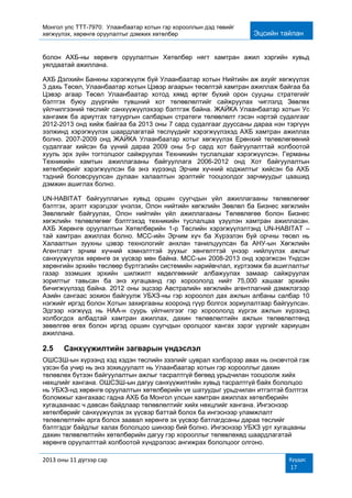 Монгол улс ТТТ-7970: Улаанбаатар хотын гэр хорооллын дэд төвийг
хөгжүүлэх, хөрөнгө оруулалтыг дэмжих хөтөлбөр Эцсийн тайлан
2013 оны 11 дүгээр сар Хуудас
17
болон АХБ-ны хөрөнгө оруулалтын Хөтөлбөр нягт хамтран ажил хэргийн хувьд
уялдаатай ажиллана.
АХБ Дэлхийн Банкны хэрэгжүүлж буй Улаанбаатар хотын Нийтийн аж ахуйг хөгжүүлэх
3 дахь Төсөл, Улаанбаатар хотын Цэвэр агаарын төсөлтэй хамтран ажиллаж байгаа ба
Цэвэр агаар Төсөл Улаанбаатар хотод хямд өртөг бүхий орон сууцны стратегийг
бэлтгэх буюу дүүргийн түвшний хот төлөвлөлтийг сайжруулах чиглэлд Зөвлөх
үйлчилгээний төслийг санхүүжүүлэхээр бэлтгэж байна. ЖАЙКА Улаанбаатар хотын Ус
хангамж ба ариутгах татуургын салбарын стратеги төлөвлөлт гэсэн нэртэй судалгааг
2012-2013 онд хийж байгаа ба 2013 оны 7 сард судалгааг дууссаны дараа нэн тэргүүн
ээлжинд хэрэгжүүлэх шаардлагатай төслүүдийг хэрэгжүүлэхэд АХБ хамтран ажиллах
болно. 2007-2009 онд ЖАЙКА Улаанбаатар хотыг хөгжүүлэх Ерөнхий төлөвлөгөөний
судалгааг хийсэн ба үүний дараа 2009 оны 5-р сард хот байгуулалттай холбоотой
хууль эрх зүйн тогтолцоог сайжруулах Техникийн туслалцааг хэрэгжүүлсэн. Германы
Техникийн хамтын ажиллагааны байгууллага 2006-2012 онд Хот байгуулалтын
хөтөлбөрийг хэрэгжүүлсэн ба энэ хүрээнд Эрчим хүчний коджилтыг хийсэн ба АХБ
тэдний боловсруулсан дулаан халаалтын эрэлтийг тооцоолдог зарчмуудыг цаашид
дэмжин ашиглах болно.
UN-HABITAT байгууллагын хувьд оршин суугчдын үйл ажиллагааны төлөвлөгөөг
бэлтгэх, эрэлт хэрэгцээг үнэлэх, Олон нийтийн хөгжлийн Зөвлөл ба Бизнес хөгжлийн
Зөвлөлийг байгуулах, Олон нийтийн үйл ажиллагааны Төлөвлөгөө болон Бизнес
хөгжлийн төлөвлөгөөг бэлтгэхэд техникийн туслалцаа үзүүлэн хамтран ажилласан.
АХБ Хөрөнгө оруулалтын Хөтөлбөрийн 1-р Төслийн хэрэгжүүлэлтэнд UN-HABITAT –
тай хамтран ажиллах болно. МСС-ийн Эрчим хүч ба Хүрээлэн буй орчны төсөл нь
Халаалтын зуухны цэвэр технологийг анхлан танилцуулсан ба АНУ-ын Хөгжлийн
Агентлагт эрчим хүчний хэмнэлттэй зуухыг хөнгөлттэй үнээр нийлүүлэх ажлыг
санхүүжүүлэх хөрөнгө эх үүсвэр мөн байна. МСС-ын 2008-2013 онд хэрэгжсэн Үндсэн
хөрөнгийн эрхийн төслөөр бүртгэлийн системийн нарийвчлал, хүртээмж ба ашиглалтыг
газар эзэмших эрхийн шилжилт хөдөлгөөнийг албажуулах замаар сайжруулах
зорилтыг тавьсан ба энэ хугацаанд гэр хороололд нийт 75,000 хашааг эрхийн
бичигжүүлээд байна. 2012 оны эцсээр Австралийн хөгжлийн агентлагний дэмжлэгээр
Азийн сангаас зохион байгуулж УБХЗ-ны гэр хороолол дах ажлын албаны салбар 10
нэгжийг иргэд болон Хотын захиргааны хооронд гүүр болгох зориулалтаар байгуулсан.
Эдгээр нэгжүүд нь НАА-н суурь үйлчилгээг гэр хороололд хүргэх ажлын хүрээнд
холбогдох албадтай хамтран ажиллах, дахин төлөвлөлтийн ажлын төлөвлөлтөнд
зөвөлгөө өгөх болон иргэд оршин суугчдын оролцоог хангах зэрэг үүргийг хариуцан
ажиллана.
2.5 Санхүүжилтийн загварын үндэслэл
ОШСЗШ-ын хүрээнд хэд хэдэн төслийн зээлийг цуврал хэлбэрээр авах нь оновчтой гэж
үзсэн ба учир нь энэ зохицуулалт нь Улаанбаатар хотын гэр хорооллыг дахин
төлөвлөх бүтээн байгуулалтын ажлыг тасралтгүй бөгөөд урьдчилан тооцоолж хийх
нөхцлийг хангана. ОШСЗШ-ын дагуу санхүүжилтийн хувьд тасралтгүй байх бололцоо
нь УБХЗ-нд хөрөнгө оруулалтын хөтөлбөрийн үе шатуудыг урьдчилан итгэлтэй бэлтгэх
боломжыг хангахаас гадна АХБ ба Монгол улсын хамтран ажиллах хөтөлбөрийн
хугацаанаас ч давсан байдлаар төлөвлөлтийг хийх нөхцлийг хангана. Ингэснээр
хөтөлбөрийг санхүүжүүлэх эх үүсвэр баттай болох ба ингэснээр уламжлалт
төлөвлөлтийн арга болох заавал хөрөнгө эх үүсвэр батлагдсаны дараа төслийг
бэлтгэдэг байдлыг халах бололцоо шинээр бий болно. Ингэснээр УБХЗ урт хугацааны
дахин төлөвлөлтийн хөтөлбөрийн дагуу гэр хорооллыг төлөвлөхөд шаардлагатай
хөрөнгө оруулалттай холбоотой хүндрэлээс ангижрах бололцоог олгоно.
 