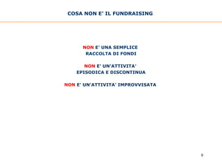 COSA NON E’ IL FUNDRAISING  NON   E’ UNA SEMPLICE  RACCOLTA DI FONDI NON   E’ UN’ATTIVITA’  EPISODICA E DISCONTINUA NON   E’ UN’ATTIVITA’ IMPROVVISATA   