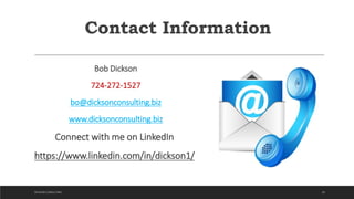 Contact Information
Bob Dickson
724-272-1527
bo@dicksonconsulting.biz
www.dicksonconsulting.biz
Connect with me on LinkedIn
https://www.linkedin.com/in/dickson1/
34DICKSON CONSULTING
 