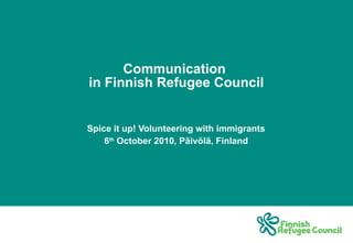 Communication  in Finnish Refugee Council Spice it up! Volunteering with immigrants 6 th  October 2010, Päivölä, Finland 