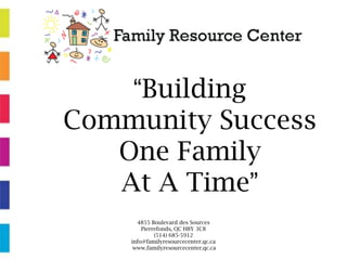 4855 Boulevard des Sources
Pierrefonds, QC H8Y 3C8
(514) 685-5912
info@familyresourcecenter.qc.ca
www.familyresourcecenter.qc.ca
“Building
Community Success
One Family
At A Time”
 