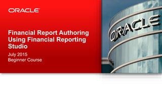 Financial Report Authoring
Using Financial Reporting
Studio
July 2015
Beginner Course
 