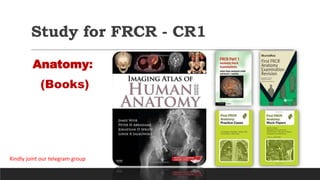 Study for FRCR - CR1
Anatomy:
(Books)
Kindly joint our telegram group
 