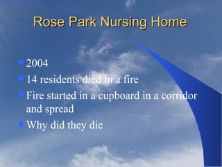 Rose Park Nursing Home
2004
14 residents died in a fire
Fire started in a cupboard in a corridor
and spread
Why did they die