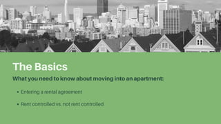 The Basics
What you need to know about moving into an apartment:
Entering a rental agreement
Rent controlled vs. not rent controlled
 