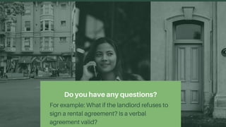 Do you have any questions?
For example: What if the landlord refuses to
sign a rental agreement? Is a verbal
agreement valid?
 