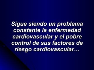 Sigue siendo un problema constante la enfermedad cardiovascular y el pobre control de sus factores de riesgo cardiovascular… 