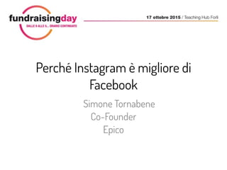 Perché Instagram è migliore di
Facebook
Simone Tornabene
Co-Founder
Epico
 