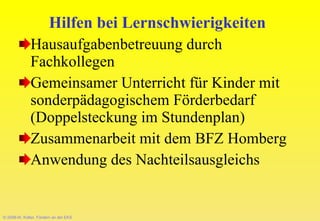 © 2008-W. Kötter, Fördern an der EKS Hilfen bei Lernschwierigkeiten Hausaufgabenbetreuung durch Fachkollegen Gemeinsamer Unterricht für Kinder mit sonderpädagogischem Förderbedarf (Doppelsteckung im Stundenplan) Zusammenarbeit mit dem BFZ Homberg Anwendung des Nachteilsausgleichs 