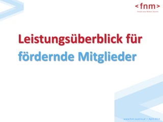 Leistungsüberblick für 
fördernde Mitglieder 
www.fnm-austria.at I April 2014 
 